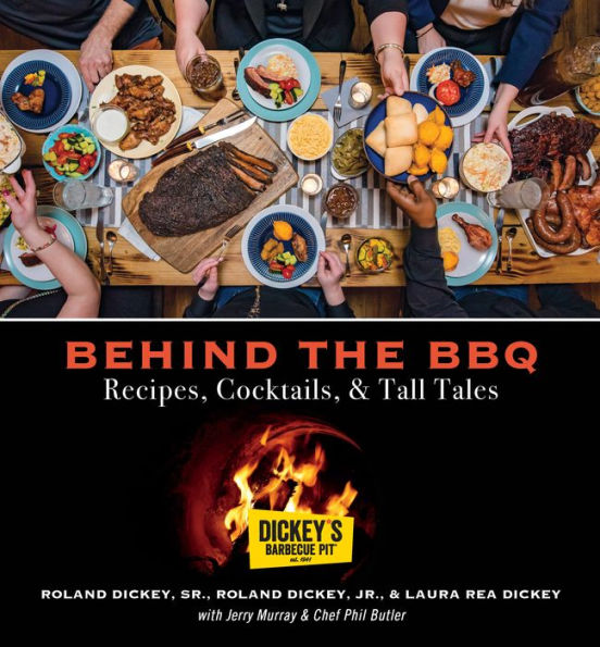 Behind the BBQ - Recipes, Cocktails & Tall Tales: A Cookbook from Dickey's Barbecue Pit Restaurants