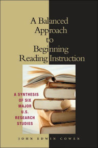 Title: A Balanced Approach to Beginning Reading Instruction: A Synthesis of Six Major U.S. Research Studies / Edition 1, Author: John Edwin Cowen