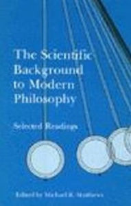 Title: The Scientific Background to Modern Philosophy: Selected Readings / Edition 1, Author: Michael R. Matthews
