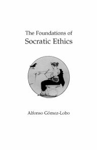 Title: The Foundations of Socratic Ethics / Edition 1, Author: Alfonso Gomez-Lobo