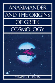 Title: Anaximander and the Origins of Greek Cosmology / Edition 3, Author: Charles H. Kahn