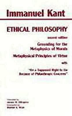 Kant: Ethical Philosophy: Grounding for the Metaphysics of Morals, and, Metaphysical Principles of Virtue, with, "On a Supposed Right to Lie Because of Philanthropic Concerns"