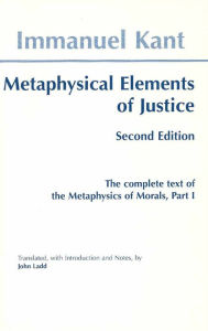 Title: Metaphysical Elements of Justice: The Complete Text of the Metaphysics of Morals / Edition 2, Author: Immanuel Kant