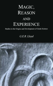 Title: Magic, Reason, and Experience: Studies in the Origins and Development of Greek Science, Author: G. E. R. Lloyd