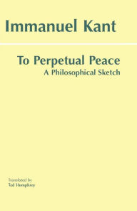 Title: To Perpetual Peace: A Philosophical Sketch / Edition 1, Author: Immanuel Kant
