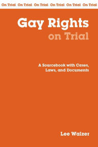Title: Gay Rights on Trial: A Handbook with Cases, Laws, and Documents / Edition 1, Author: Lee Walzer