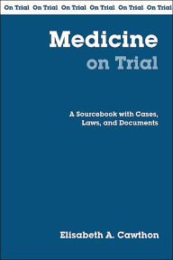 Title: Medicine on Trial: A Handbook with Cases, Laws, and Documents / Edition 1, Author: Elisabeth A. Cawthon