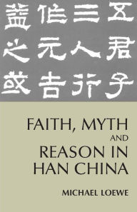 Title: Faith, Myth, and Reason in Han China / Edition 1, Author: Michael Loewe