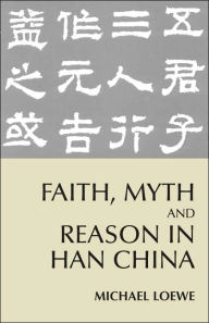Title: Faith, Myth, and Reason in Han China, Author: Michael Loewe