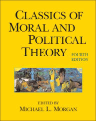 Title: Classics of Moral and Political Theory / Edition 4, Author: Michael L. Morgan