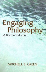 Title: Engaging Philosophy: A Brief Introduction / Edition 1, Author: Mitchell S. Green