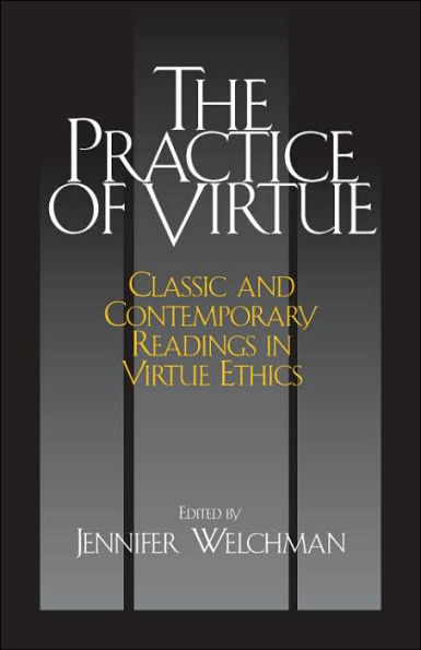 The Practice of Virtue: Classic and Contemporary Readings in Virtue Ethics