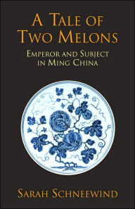 Title: A Tale of Two Melons: Emperor and Subject in Ming China, Author: Sarah Schneewind