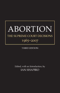Title: Abortion: The Supreme Court Decisions, 1965-2007 / Edition 3, Author: Ian Shapiro