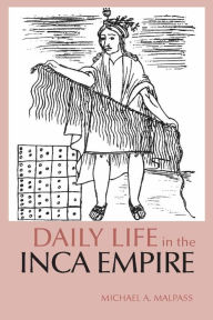 Title: Daily Life in the Inca Empire (Daily Life Through History Series) / Edition 1, Author: Michael A. Malpass