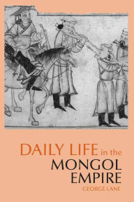 Title: Daily Life in the Mongol Empire (Hacket Edition), Author: George Lane