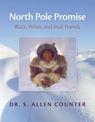 Title: North Pole Promise: Black, White, and Inuit Friends, Author: Dr. S. Allen Counter