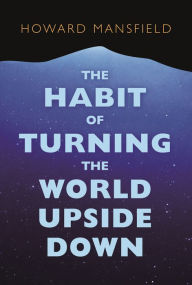 Title: The Habit of Turning the World Upside Down: Our Belief in Property and the Cost of That Belief, Author: Howard Mansfield