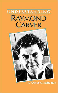 Title: Understanding Raymond Carver, Author: Arthur M. Saltzman