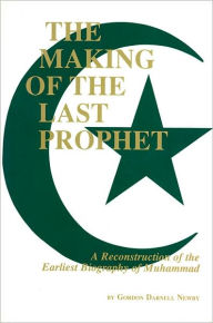 Title: The Making of the Last Prophet: A Reconstruction of the Earliest Biography of Muhammad, Author: Gordon Darnell Newby