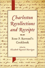 Title: Charleston Recollections and Receipts: Rose P. Ravenel's Cookbook, Author: Elizabeth Ravenel Harrigan