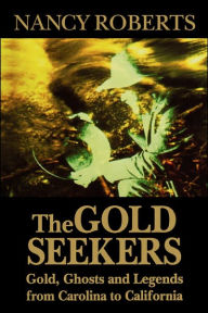 Title: The Gold Seekers: Gold, Ghosts and Legends from Carolina to California, Author: Nancy Roberts