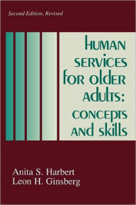 Title: Human Services for Older Adults: Concepts and Skills / Edition 2, Author: Leon Ginsberg