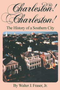 Title: Charleston! Charleston!: The History of a Southern City, Author: The Estate of Walter J. Fraser Jr.