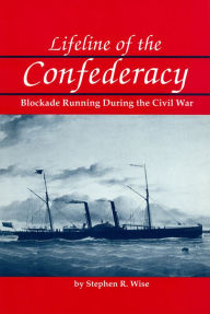 Title: Lifeline of the Confederacy: Blockade Running During the Civil War, Author: Stephen R. Wise