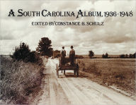 Title: A South Carolina Album, 1936-1948: Documentary Photography in the Palmetto State, Author: Constance B. Schulz