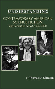 Title: Understanding Contemporary American Science Fiction: The Formative Period, 1926-1970, Author: Thomas D. Clareson