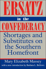 Title: Ersatz in the Confederacy: Shortages and Substitutes on the Southern Homefront, Author: Mary Elizabeth Massey