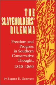 Title: The Slaveholders' Dilemma: Freedom and Progress in Southern Conservative Thought, 1820-1860, Author: Eugene D. Genovese