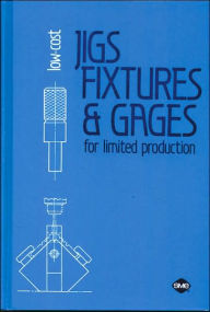 Title: Low-Cost Jigs, Fixtures and Gages for Limited Production, Author: W. Boyes