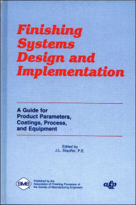 Title: Finishing Systems Design and Implementation: A Guide for Product Parameters, Coatings, Processes, and Equipment, Author: J. L. Stauffer