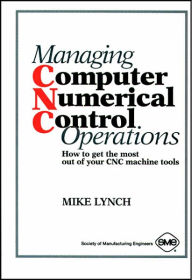 Title: Managing Computer Numerical Control Operations: How to Get the Most out of Your CNC Machine Tools, Author: Mike Lynch