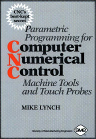 Title: Parametric Programming for Computer Numerical Control: Machine Tools and Touch Probes, Author: Mike Lynch