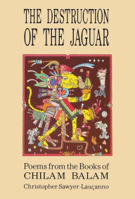 Title: Destruction of the Jaguar: From the Books of Chilam Balam, Author: Christopher Sawyer-Lauçanno
