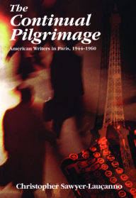 Title: The Continual Pilgrimage: American Writers in Paris, 1944-1960, Author: Christopher Sawyer-Laucanno