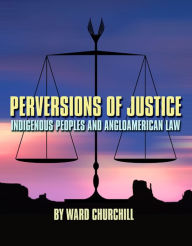 Title: Perversions of Justice: Indigenous Peoples and Anglo-american Law, Author: Ward Churchill