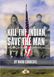 Title: Kill the Indian, Save the Man: The Genocidal Impact of American Indian Residential Schools, Author: Ward Churchill