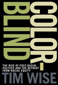 Title: Colorblind: The Rise of Post-Racial Politics and the Retreat from Racial Equity, Author: Tim Wise