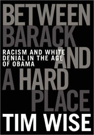 Title: Between Barack and a Hard Place: Racism and White Denial in the Age of Obama, Author: Tim Wise