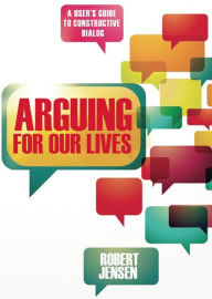 Title: Arguing for Our Lives: A User's Guide to Constructive Dialog, Author: Robert Jensen