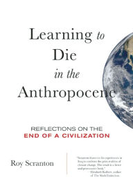 Title: Learning to Die in the Anthropocene: Reflections on the End of a Civilization, Author: Roy Scranton