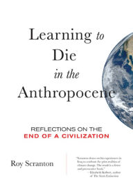 Title: Learning to Die in the Anthropocene: Reflections on the End of a Civilization, Author: Roy Scranton