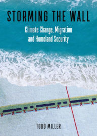 Title: Storming the Wall: Climate Change, Migration, and Homeland Security, Author: Todd Miller