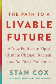 Title: The Path to a Livable Future: A New Politics to Fight Climate Change, Racism, and the Next Pandemic, Author: Stan Cox