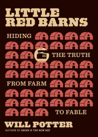 Title: Little Red Barns: Hiding the Truth, from Farm to Fable, Author: Will Potter