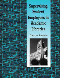 Title: Supervising Student Employees In Academic Libraries, Author: David A. Baldwin